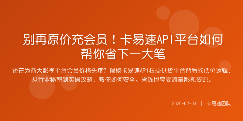 别再原价充会员!卡易速API平台如何帮你省下一大笔