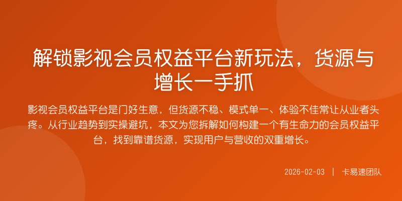 解锁影视会员权益平台新玩法,货源与增长一手抓
