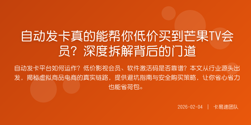 自动发卡真的能帮你低价买到芒果TV会员?深度拆解背后的门道
