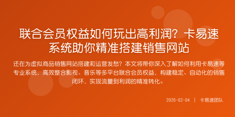 联合会员权益如何玩出高利润?卡易速系统助你精准搭建销售网站