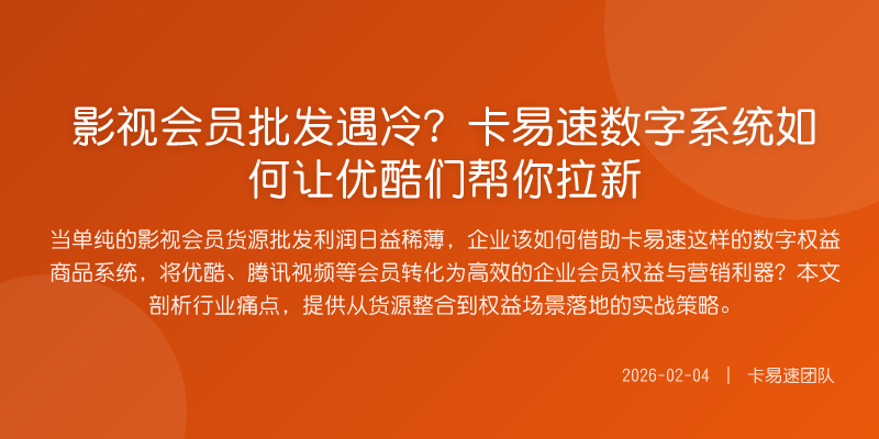 影视会员批发遇冷?卡易速数字系统如何让优酷们帮你拉新
