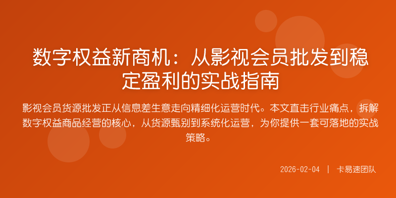 数字权益新商机:从影视会员批发到稳定盈利的实战指南