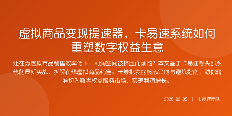 虚拟商品变现提速器,卡易速系统如何重塑数字权益生意