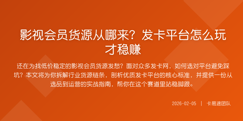 影视会员货源从哪来?发卡平台怎么玩才稳赚