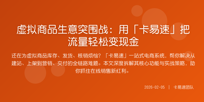 虚拟商品生意突围战:用「卡易速」把流量轻松变现金