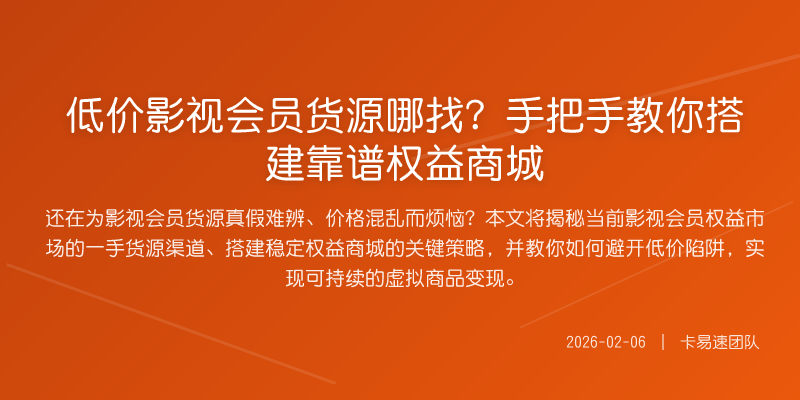 低价影视会员货源哪找?手把手教你搭建靠谱权益商城