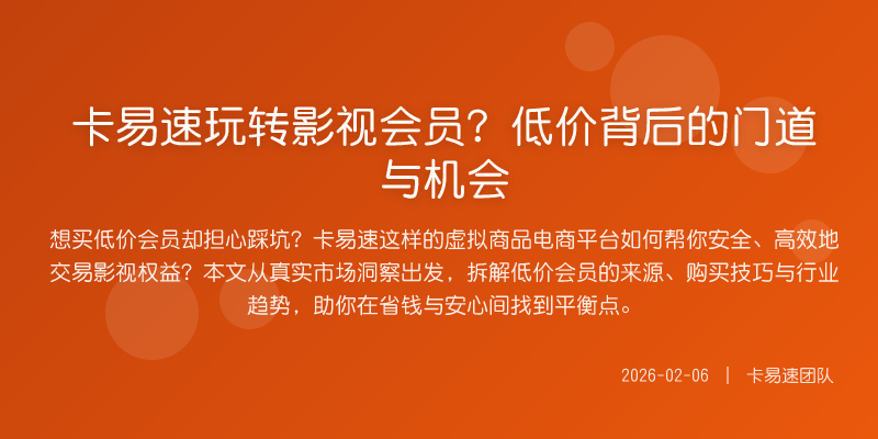 卡易速玩转影视会员?低价背后的门道与机会