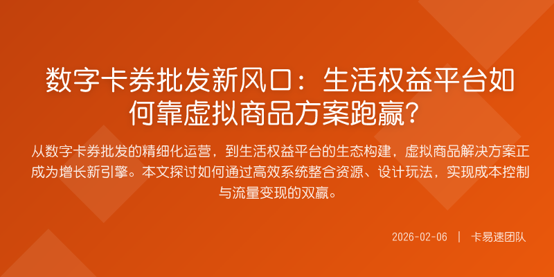 数字卡券批发新风口:生活权益平台如何靠虚拟商品方案跑赢?