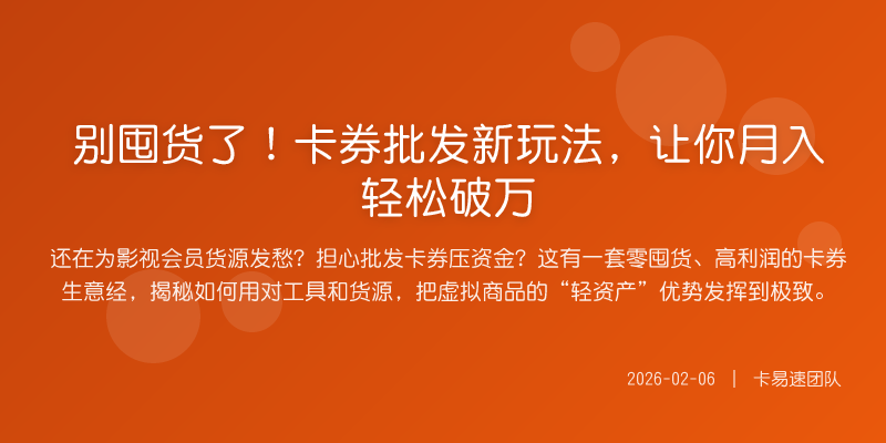 别囤货了!卡券批发新玩法,让你月入轻松破万