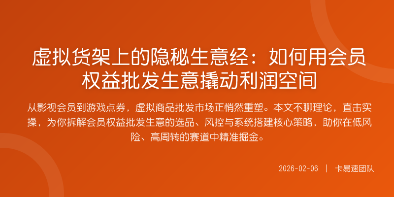 虚拟货架上的隐秘生意经:如何用会员权益批发生意撬动利润空间