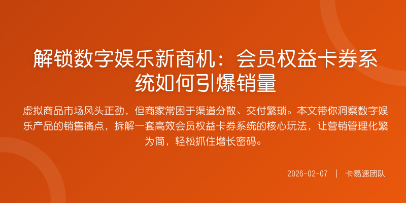 解锁数字娱乐新商机:会员权益卡券系统如何引爆销量