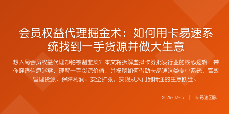 会员权益代理掘金术:如何用卡易速系统找到一手货源并做大生意