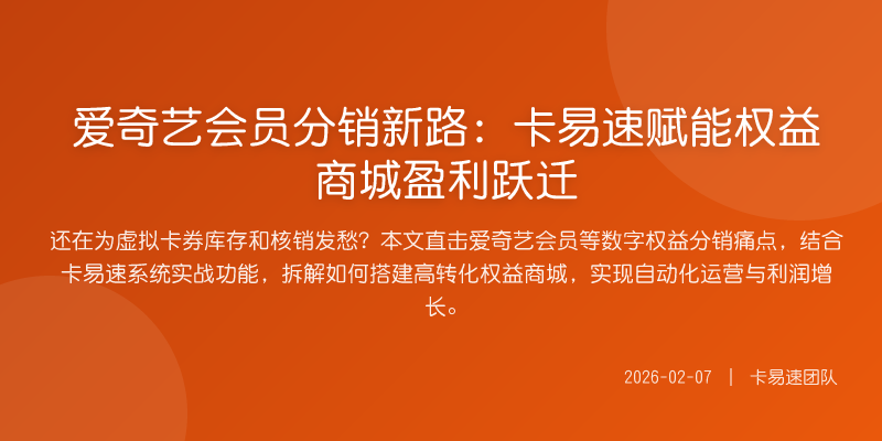 爱奇艺会员分销新路:卡易速赋能权益商城盈利跃迁