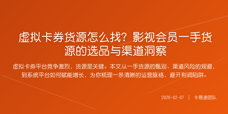 虚拟卡券货源怎么找?影视会员一手货源的选品与渠道洞察