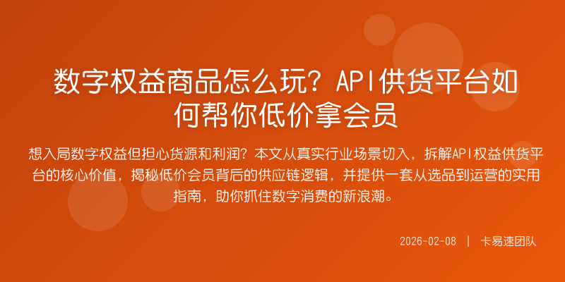 数字权益商品怎么玩?API供货平台如何帮你低价拿会员