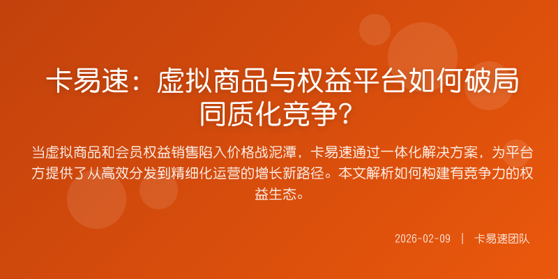 卡易速:虚拟商品与权益平台如何破局同质化竞争?