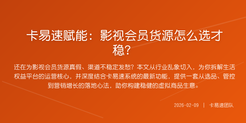 卡易速赋能:影视会员货源怎么选才稳?