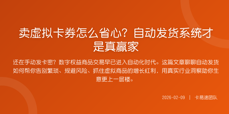 卖虚拟卡券怎么省心?自动发货系统才是真赢家