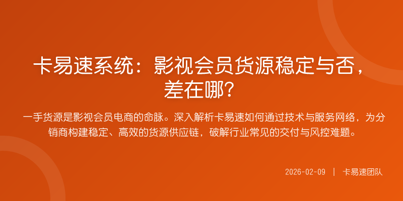 卡易速系统:影视会员货源稳定与否,差在哪?