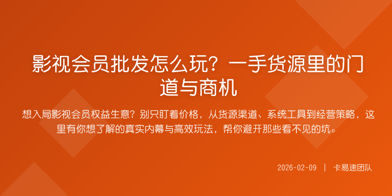 影视会员批发怎么玩?一手货源里的门道与商机