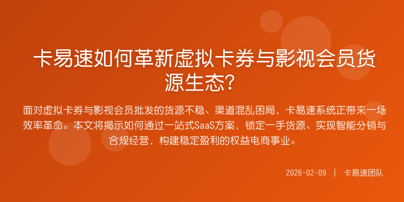 卡易速如何革新虚拟卡券与影视会员货源生态?