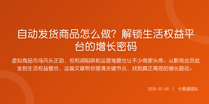 自动发货商品怎么做?解锁生活权益平台的增长密码