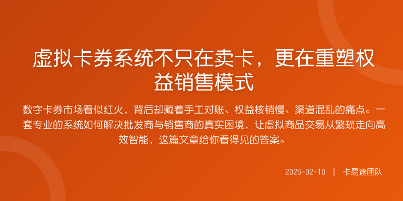 虚拟卡券系统不只在卖卡,更在重塑权益销售模式