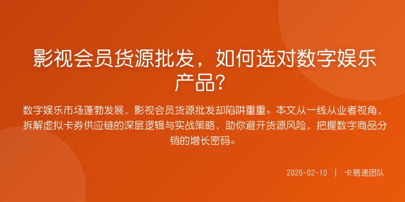 影视会员货源批发,如何选对数字娱乐产品?