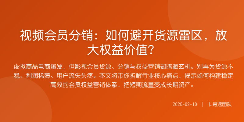 视频会员分销:如何避开货源雷区,放大权益价值?
