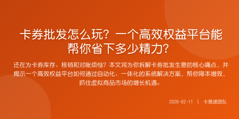 卡券批发怎么玩?一个高效权益平台能帮你省下多少精力?