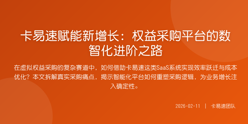 卡易速赋能新增长:权益采购平台的数智化进阶之路