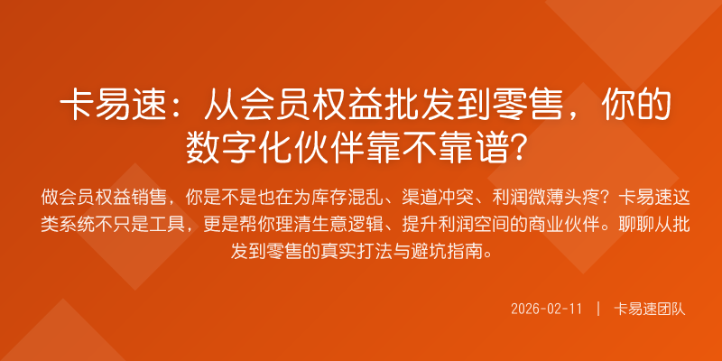 卡易速:从会员权益批发到零售,你的数字化伙伴靠不靠谱?
