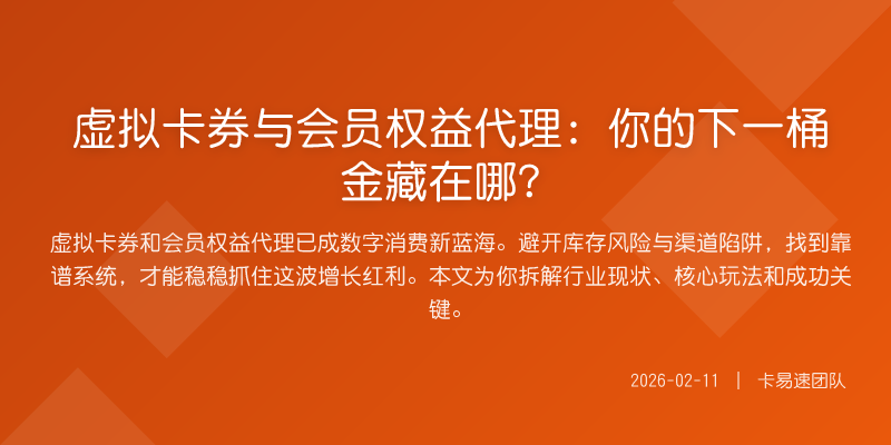 虚拟卡券与会员权益代理:你的下一桶金藏在哪?
