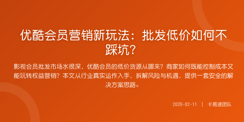优酷会员营销新玩法:批发低价如何不踩坑?