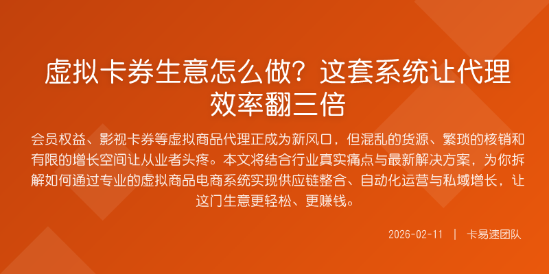 虚拟卡券生意怎么做?这套系统让代理效率翻三倍