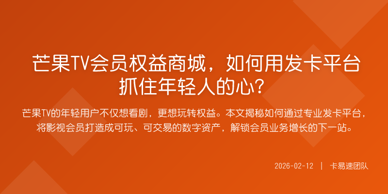 芒果TV会员权益商城,如何用发卡平台抓住年轻人的心?