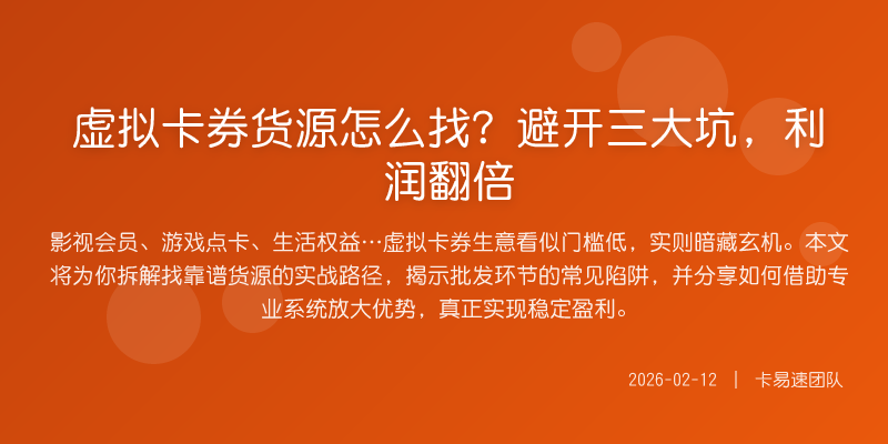 虚拟卡券货源怎么找?避开三大坑,利润翻倍