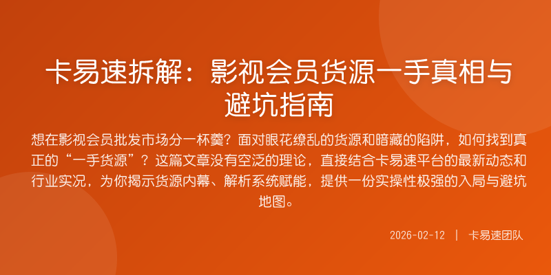 卡易速拆解:影视会员货源一手真相与避坑指南