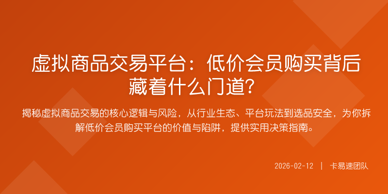 虚拟商品交易平台:低价会员购买背后藏着什么门道?
