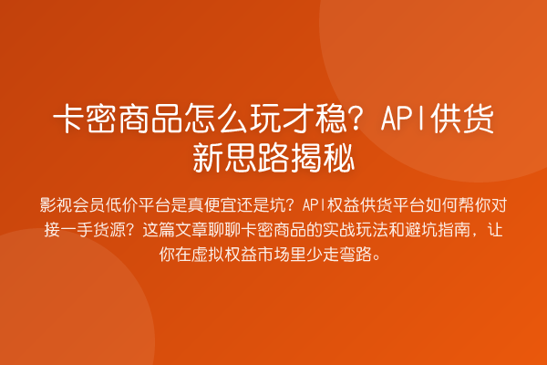 卡密商品怎么玩才稳?API供货新思路揭秘