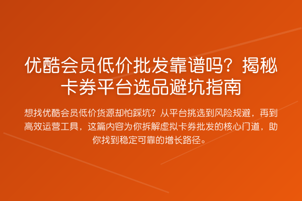优酷会员低价批发靠谱吗?揭秘卡券平台选品避坑指南