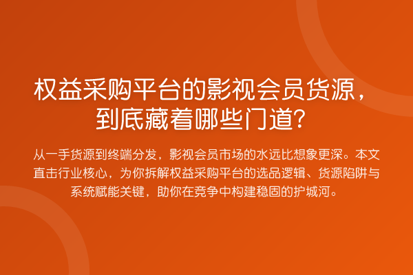 权益采购平台的影视会员货源,到底藏着哪些门道?
