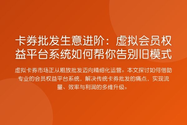 卡券批发生意进阶:虚拟会员权益平台系统如何帮你告别旧模式