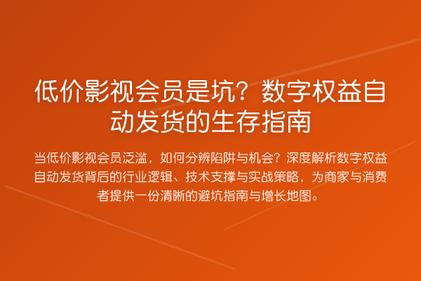 低价影视会员是坑?数字权益自动发货的生存指南
