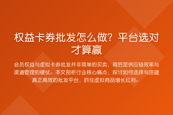 权益卡券批发怎么做?平台选对才算赢