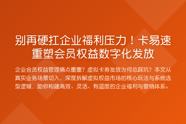 别再硬扛企业福利压力!卡易速重塑会员权益数字化发放
