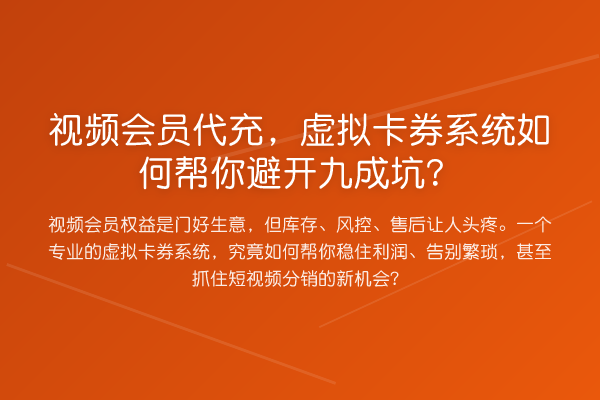视频会员代充,虚拟卡券系统如何帮你避开九成坑?