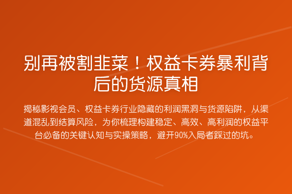 别再被割韭菜!权益卡券暴利背后的货源真相