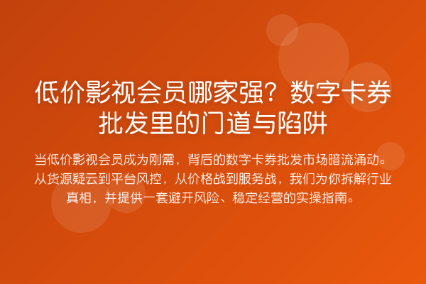 低价影视会员哪家强?数字卡券批发里的门道与陷阱