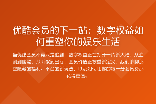 优酷会员的下一站:数字权益如何重塑你的娱乐生活